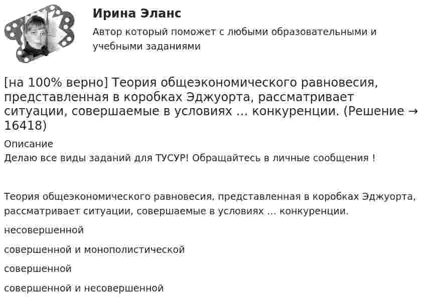     
          Описание
          Делаю все виды заданий для ТУСУР! Обращайтесь в личные сообщения !Теория общеэкономического равновесия, представленная в коробках Эджуорта, рассматривает ситуации, совершаемые в условиях … конкуренции.несовершеннойсовершенной и монополистическойсовершенной совершенной и несовершенной  
            
            
            [на 100% верно] Темп роста цепной рассчитывается по формуле…[на 100% верно] Теория общеэкономического равновесия, представленная в коробках Эджуорта, рассматривает ситуации, совершаемые в условиях … конкуренции.[на 100% верно] Термин «акселерация» обозначает ... морфофункциональное развитие организма у детей и подростков.[на 100% верно] Термин «вторая» природа означает:[на 100% верно] Термокатод имеет эффективную работу выхода φэфф=2 эВ, D=1, температура катода Tk=2000 К. [на 100 верно] Тест 1 по русскому языку и культуре речи (НСПК)[на 100% верно] Тест 1 по русскому языку (ОСЭК)[на 100% верно] Структурная перестройка российской экономики направлена на…[на 100% верно] Субъектами мировой экономики выступают:[на 100% верно] Суждение об эффективности рыночной экономики находит свое выражение…[на 100% верно] Существуют две основные формы оплаты труда:[на 100% верно] Схоластика – это:[на 100% верно] Такая характеристика общества как жесткое сословное деление общества, низкая социальная мобильность граждан, характерна для исторического типа общества:[на 100% верно] Текст ныне действующей военной присяги утвержден:
