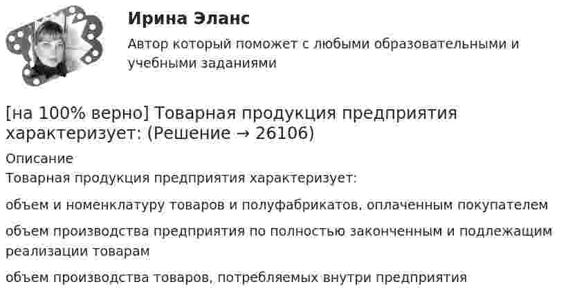     
          Описание
          Товарная продукция предприятия характеризует:        объем и номенклатуру товаров и полуфабрикатов, оплаченным покупателем           объем производства предприятия по полностью законченным и подлежащим реализации товарам           объем производства товаров, потребляемых внутри предприятия  
            
            
            [на 100% верно] Технология мультимедиа обеспечивает работу в…[на 100% верно] Товарная продукция предприятия характеризует:[на 100% верно]  Томск был основан при…  	Алексее Михайловиче.	  	Борисе Годунове.	  	Василии Шуйском.	  	Михаиле Федоровиче.[на 100% верно] Трудовые показатели…[на 100% верно] Укажите булеан множества Y={2,5,6,8}.[на 100% верно] Укажите верное утверждение:  1. Этноцентризм способствует сплочению группы и появлению национального самосознания.[на 100% верно] Укажите верную последовательность процесса конфликта:[на 100% верно] Термин «акселерация» обозначает ... морфофункциональное развитие организма у детей и подростков.[на 100% верно] Термин «вторая» природа означает:[на 100% верно] Термокатод имеет эффективную работу выхода φэфф=2 эВ, D=1, температура катода Tk=2000 К. [на 100 верно] Тест 1 по русскому языку и культуре речи (НСПК)[на 100% верно] Тест 1 по русскому языку (ОСЭК) [на 100% верно] Тест 2 по русскому языку (ОСЭК)[на 100% верно] Тест по теме Геронтогенез (ЮУрГУ)
