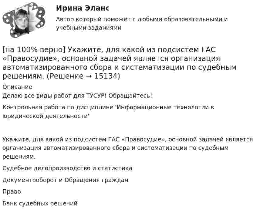     
          Описание
          Делаю все виды работ для ТУСУР! Обращайтесь!Контрольная работа по дисциплине 'Информационные технологии в юридической деятельности'Укажите, для какой из подсистем ГАС «Правосудие», основной задачей является организация автоматизированного сбора и систематизации по судебным решениям.	Судебное делопроизводство и статистика		Документооборот и Обращения граждан		Право		Банк судебных решений  
            
            
            [на 100% верно] Укажите верную последовательность процесса конфликта:[на 100% верно] Укажите, для какой из подсистем ГАС «Правосудие», основной задачей является организация автоматизированного сбора и систематизации по судебным решениям.[на 100% верно] Укажите документ, включающий краткую характеристику группы занимающихся, основные задачи и средства [на 100% верно] Укажите единицу измерения в системе СИ магнитного потока Ф.[на 100 % верно] Укажите из заданных функций те, которые определены на всей числовой оси.  1) y=x3.  2) y=1x√.  3) y=log 0,3x.  4) y=cos x.  5) y=2x.  6) y=sin x.[на 100% верно] Укажите и охарактеризуйте все точки разрыва функции [на 100% верно] Укажите, как в политической жизни называются люди, которые уклоняются от участия в выборах, акциях, подписания петиций:[на 100% верно] Тест по теме Геронтогенез (ЮУрГУ)[на 100% верно] Техническое устройство, выполняющее функции сопряжения ЭВМ с каналами связи, называется…[на 100% верно] Технология мультимедиа обеспечивает работу в…[на 100% верно] Товарная продукция предприятия характеризует:[на 100% верно]  Томск был основан при…  	Алексее Михайловиче.	  	Борисе Годунове.	  	Василии Шуйском.	  	Михаиле Федоровиче.[на 100% верно] Трудовые показатели…[на 100% верно] Укажите булеан множества Y={2,5,6,8}.
