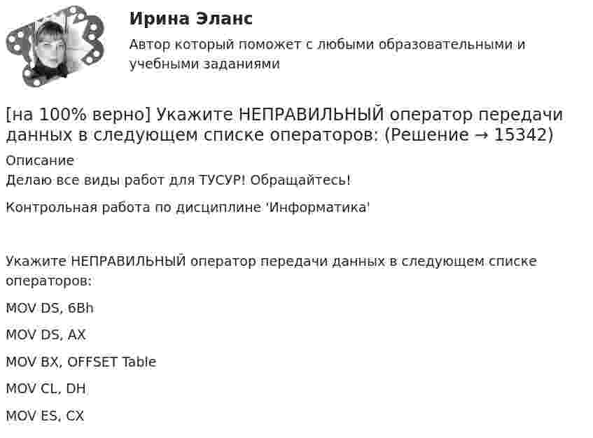     
          Описание
          Делаю все виды работ для ТУСУР! Обращайтесь!Контрольная работа по дисциплине 'Информатика'Укажите НЕПРАВИЛЬНЫЙ оператор передачи данных в следующем списке операторов:        MOV DS, 6Bh            MOV DS, AX             MOV BX, OFFSET Table             MOV CL, DH             MOV ES, CX  
            
            
            [на 100% верно] Укажите НЕПРАВИЛЬНЫЙ оператор передачи данных в следующем списке операторов:[на 100% верно] Укажите НЕПРАВИЛЬНЫЙ оператор передачи данных в следующем списке операторов:   [на 100% верно] Укажите норму банкротств франшизированных предприятий.[на 100% верно] Укажите один из специальных принципов права международной безопасности.[на 100% верно] Укажите признаки государства:[на 100% верно] Укажите признаки унитарного государства:[на 100% верно] Укажите сердечники для изготовления сглаживающих дросселей.[на 100% верно] Укажите, какие из нижеприведенных наук относятся к естественным:[на 100% верно] Укажите, как называется идеология, которая базовыми ценностями называет порядок, стабильность и традиционализм:[на 100% верно] Укажите, какой критерий заложен в основе деления баз данных на федеральные БД, региональные БД.[на 100% верно] Укажите, какой критерий заложен в основе деления информационных систем на системы правоохранительных органов.[на 100% верно] Укажите концевые вершины эйлеровой цепи в графе G (см. рисунок).[на 100% верно] Укажите метод расчета численности персонала на плановый период.[на 100% верно] Укажите назначение информационных систем управления.