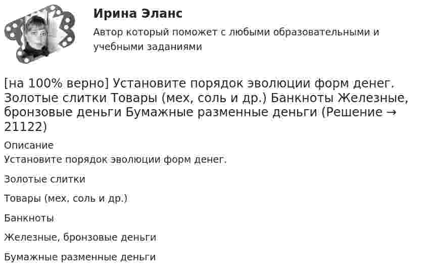     
          Описание
          Установите порядок эволюции форм денег.Золотые слиткиТовары (мех, соль и др.)БанкнотыЖелезные, бронзовые деньгиБумажные разменные деньги  
            
            
            [на 100 верно] Условие равновесия на рынке кефира жирностью 1 % представлено вектором цен P1=−1+0,5P2, а на рынке кефира жирностью 2,5 % – P2=−1,5+P1. В этом случае…[на 100% верно] Установите порядок эволюции форм денег. Золотые слитки  Товары (мех, соль и др.)  Банкноты  Железные, бронзовые деньги  Бумажные разменные деньги[на 100% верно] Установите последовательность этапов мыслительной деятельности:[на 100% верно] Установите соответствие между видами искусства и их краткой характеристикой:[на 100 верно] Установите соответствие между названием метода познания и его содержанием.[на 100% верно] Установите соответствие между разделами философии и их содержанием.[на 100% верно] Установите соответствие между содержанием экономической науки и периодом ее существования.[на 100% верно] Укажите сердечники для сглаживающих дросселей.[на 100% верно] Укажите, с какого возраста в России наступает время гражданского совершеннолетия:[на 100% верно]  Укажите строки правильно описанных типов.  	type card = (spades, clubs, diamonds, hearts);	  	type horse = ('пегий', 'сивый', 'вороной');	  	type animal = (lion, elephant, giraffe);	  	type logical = boolean;[на 100% верно]  Укажите строки с ошибками в описании рекурсивной функции.  	function f(n: integer): integer;	  	begin f:=0;	[на 100% верно]  Укажите ученого, который видел сущность человека в его разумности, в мышлении: «Мышление – достоверная реальность и критерий всего существующего».[на 100% верно] Укажите формулу, по которой определяют энергию магнитного поля, запасаемую в любой момент времени в обмотках двухобмоточного трансформатора.[на 100% верно] Упростите булеву формулу f(x, y) = x ∨ ¬xy.