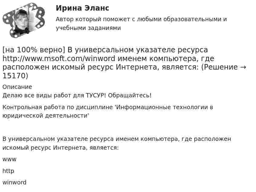     
          Описание
          Делаю все виды работ для ТУСУР! Обращайтесь!Контрольная работа по дисциплине 'Информационные технологии в юридической деятельности'В универсальном указателе ресурса  именем компьютера, где расположен искомый ресурс Интернета, является:	www		http		winword	   
            
            
            [на 100% верно]  Второе ополчение возглавили:  	Д. Пожарский	  	М. Скопин-Шуйский	  	П. Ляпунов	  	И. Заруцкий	  	К. Минин[на 100% верно] В универсальном указателе ресурса http://www.msoft.com/winword именем компьютера, где расположен искомый ресурс Интернета, является:[на 100% верно] Выберите вариант, соответствующий по содержанию указанному предложению.  For the experiment to be finished in time we must begin to work immediately.[на 100% верно] Выберите вариант, соответствующий по содержанию указанному предложению.  For the people to become dependent on computers is very easy.[на 100% верно] Выберите вариант, соответствующий по содержанию указанному предложению.  His article is likely to appear in the next issue.[на 100% верно] Выберите вариант, соответствующий по содержанию указанному предложению.  It was necessary for the students to upgrade the wireless network at the university.[на 100% верно] Выберите вариант, соответствующий по содержанию указанному предложению.  The delegation was reported to come in 2 days.[на 100% верно]  Восстание крестьян в Тамбовской губернии получило название…  	«махновщина».	  	«семеновщина».	  	«антоновщина».	  	«бироновщина».[на 100% верно] Восстановительные, рекреационные, лечебные, профилактические упражнения в классификации физических упражнений входят в группу, объединенную по признаку…[на 100% верно] В отрасли находятся три фирмы, доли которых соответственно равны: 20%, 35% и 45%. Индекс Херфиндаля-Хиршмана будет равен:[на 100% верно] В разделе баланса «внеоборотные активы» отражаются:[на 100% верно] В сердечнике на частоте f1=50 Гц удельные потери на гистерезис при индукции магнитного поля Bm1=0.1 Тл и Bm2=0.5 Тл составляют pг1=0.15 Вт/кг и pг2=1.97 Вт/кг соответственно.[на 100% верно]  В состав ВВП, исчисленного производственным методом, входят… [на 100% верно] В стоимость ВВП НЕ включаются: