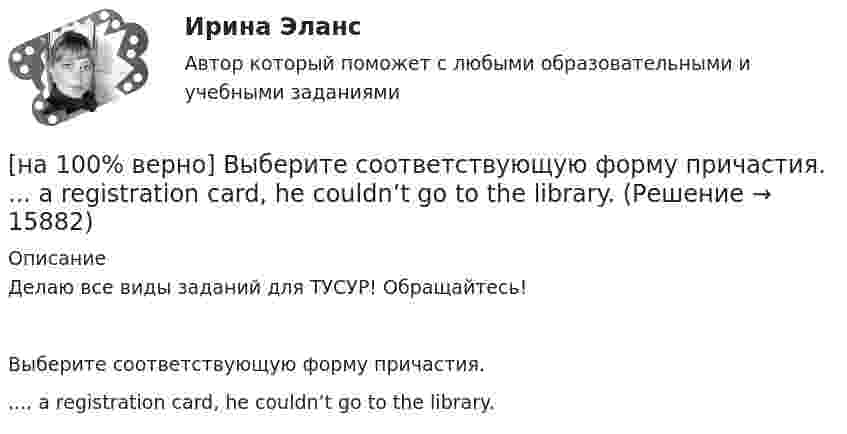     
          Описание
          Делаю все виды заданий для ТУСУР! Обращайтесь!Выберите соответствующую форму причастия..... a registration card, he couldn’t go to the library.  
            
            
            [на 100% верно] Выберите пути снижения риска.  Оставление риска на ответственности субъекта.   Осуществление производственной деятельности.  Распределение риска между несколькими видами деятельности.   Перенесение ответственности на третьих лиц. [на 100% верно] Выберите соответствующую форму причастия. ... a registration card, he couldn’t go to the library.[на 100% верно] Выберите соответствующую форму причастия.  Asking, Having asked, Being asked the student couldn’t go out.[на 100% верно] Вычислите мощность P множества М = {2, 23, 3, 15, 2, 15, 18, 9, 9}.[на 100% верно] Вычислите определитель 5-го порядка.  D=0010044344910711120081489774[на 100% верно] Вычислите определитель 5-го порядка.  D=∣∣∣∣∣∣∣0010044844673897577397091∣∣∣∣∣∣∣[на 100% верно] Вычислите определитель D=−5    1     -5    4[на 100% верно] Выберите один ответ в каждом раскрывающемся списке.  The new Director of HR .... to people’s points of view.  Our boss sometimes .... the PR staff.[на 100% верно] Выберите один ответ в раскрывающемся списке.  Emma ate too ... apples yesterday and she had a stomachache.[на 100% верно] Выберите один ответ в раскрывающемся списке.  Nowadays, the ... are against monarchy but in the XVII century most people approved of such form of government.[на 100% верно] Выберите перевод, соответствующий содержанию предложения на английском языке.  The manager made the IT consultants check all the systems on viruses.[на 100% верно] Выберите перевод, соответствующий содержанию предложения на английском языке.  The teacher wanted the student to explain this new phenomenon.[на 100% верно] Выберите перевод, соответствующий содержанию предложения на английском языке.  We know Mr. Fox to be a good PR specialist.[на 100% верно]  Выберите перевод, соответствующий содержанию предложения на английском языке.  We know the electrons flow from the negative terminal of the battery to the positive one.