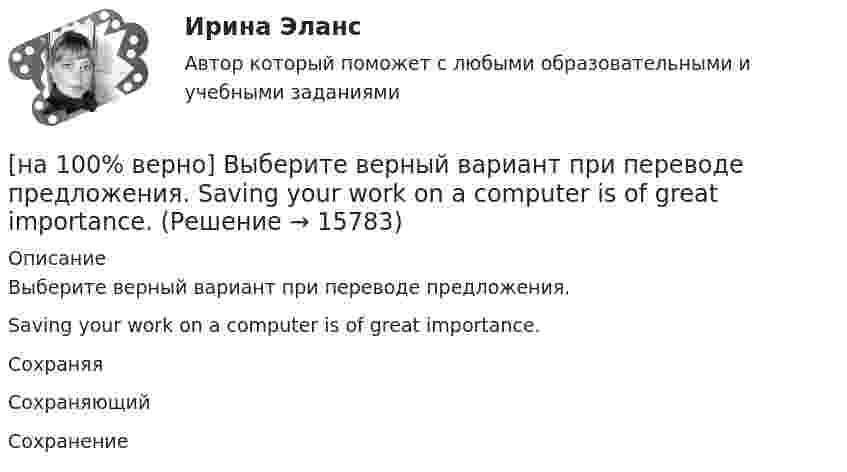     
          Описание
          Выберите верный вариант при переводе предложения.Saving your work on a computer is of great importance.СохраняяСохраняющийСохранение   
            
            
            [на 100% верно] Выберите верный вариант при переводе предложения.  Did you have any difficulties in plugging microprocessor into the motherboard?[на 100% верно]  Выберите верный вариант при переводе предложения.  Saving your work on a computer is of great importance.[на 100% верно] Выберите из ниже перечисленного политические институты общества:[на 100% верно] Выберите из ниже предложенных варианты позитивного девиантного поведения: [на 100% верно] Выберите из ниже предложенных мировые религии:[на 100% верно]  Выберите из списка основные признаки классификации предприятий, определяющие принадлежность капитала и контроль за ним:[на 100% верно] Выберите один ответ в каждом раскрывающемся списке.  The new Director of HR .... to people’s points of view.  Our boss sometimes .... the PR staff.[на 100% верно] Выберите вариант, соответствующий по содержанию указанному предложению.  It was necessary for the students to upgrade the wireless network at the university.[на 100% верно] Выберите вариант, соответствующий по содержанию указанному предложению.  The delegation was reported to come in 2 days.[на 100% верно] Выберите вариант, соответствующий по содержанию указанному предложению.  The scientists are supposed to work at the problem for half a year.[на 100% верно] Выберите верное утверждение.[на 100% верно] Выберите верное утверждение:[на 100% верно] Выберите верное утверждение.  Проект ограничен во времени, а процессы цикличны.  Проект поддерживает неизменность предприятия, а процессы способствуют его изменению.[на 100% верно] Выберите верный вариант при переводе предложения.  Developing the transistor was a key to computer miniaturization and reliability.