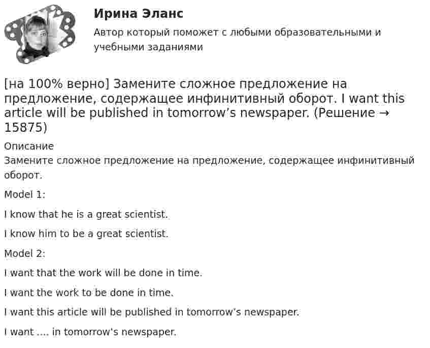     
          Описание
          Замените сложное предложение на предложение, содержащее инфинитивный оборот.Model 1:I know that he is a great scientist.I know him to be a great scientist.Model 2:I want that the work will be done in time.I want the work to be done in time.I want this article will be published in tomorrow’s newspaper.I want .... in tomorrow’s newspaper.  
            
            
            [на 100% верно] Замените сложное предложение на предложение, содержащее инфинитивный оборот.  It is known that many books are published in our country every year.[на 100% верно] Замените сложное предложение на предложение, содержащее инфинитивный оборот. I want this article will be published in tomorrow’s newspaper.[на 100% верно] Замените сложное предложение на предложение, содержащее инфинитивный оборот. We consider that he is one of the most promising nuclear physicists.[на 100% верно] Замените сложное предложение на предложение, содержащее инфинитивный оборот.  We expect that everybody will be ready by seven.[на 100% верно] Записать десятичное число, двоичный код которого соответствует содержимому аккумулятора МК51 после выполнения команд.[на 100% верно] Записать десятичное число, двоичный код которого соответствует третьему байту команды CJNE A,#10, $-102[на 100% верно] Записать десятичное число, двоичный код которого соответствует третьему байту команды CJNE A,#100,$-86.[на 100% верно] Если первоначальные уровни ряда относятся к коротким промежуткам времени, используют…[на 100% верно] Если правительство Англии выпустило некоторое количество облигаций номинальной стоимостью 200 ден. ед. (срок погашения 20 лет) и обещает выплатить ежегодный доход в размере 10 ден. ед.[на 100% верно] Если правительство выходит на денежный рынок и размещает на нем свои займы, то:[на 100% верно] Если при отборе попавшая в выборку единица не возвращается в совокупность, то такой метод называется … отбор.[на 100% верно] Если ставка ссудного процента составляет 20 %, а предполагаемая земельная рента – 60 ден. ед., то цена земли в долгосрочном периоде будет равна ... ден. ед.[на 100% верно] Если функция потребления имеет вид C=60+0,75Y, а автономные инвестиции равны 40 ден. ед., то равновесие в модели[на 100% верно] Если численность занятых в возрасте 15 лет и старше составила 71,3 млн человек, а численность безработных – 3,7 млн человек, то уровень безработицы, выраженный в процентах, составил ...  %.