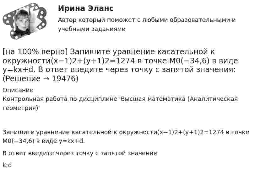     
          Описание
          Контрольная работа по дисциплине 'Высшая математика (Аналитическая геометрия)'Запишите уравнение касательной к окружности(x−1)2+(y+1)2=1274 в точке M0(−34,6) в виде y=kx+d.В ответ введите через точку с запятой значения:k;d  
            
            
            [на 100% верно] Запишите содержимое (в шестнадцатеричной системе) регистра AX, полученное в результате выполнения следующих операторов ассемблера:[на 100% верно] Запишите уравнение касательной к окружности(x−1)2+(y+1)2=1274 в точке M0(−34,6) в виде y=kx+d.  В ответ введите через точку с запятой значения:[на 100% верно] Запишите уравнение плоскости, проходящей через точки M0(0,8,−6) и M1(−9,8,−5) параллельно вектору  e¯¯¯={1,1,−8}  Уравнение плоскости запишите в виде x+By+Cz+D=0.[на 100% верно] Запишите уравнение плоскости, проходящей через точки M1(−6,−6,−8) и M2(−12,−13,−16) перпендикулярно плоскости 4x+y+z+9=0[на 100% верно] Запишите уравнение плоскости, проходящей через точку M0(−8,8,−4) параллельно векторам:  e1¯={−6,1,−4}  e2¯={−2,0,1}  Уравнение плоскости запишите в виде x+By+Cz+D=0.[на 100% верно] Иванов планирует взять кредит в банке на 2 года в сумме 450000 рублей, ставка банка составляет 14 % годовых. При этом банк имеет следующие комиссии: рассмотрение заявки составляет 0.2 %; открытие счета – 0.06 %;[на 100% верно] Иванов разместил на депозит денежную сумму в размере 100000 рублей на год по простой ставке процентов 11.2 % годовых. Ежеквартальный уровень инфляции составляет 2.3 %.[на 100% верно] Записать десятичное число, двоичный код которого соответствует содержимому аккумулятора МК51 после выполнения команд.[на 100% верно] Записать десятичное число, двоичный код которого соответствует третьему байту команды CJNE A,#10, $-102[на 100% верно] Записать десятичное число, двоичный код которого соответствует третьему байту команды CJNE A,#100,$-86.[на 100% верно] Записать десятичное число, двоичный код которого соответствует третьему байту команды  CJNE @R0,#92, $+36H[на 100% верно] Запишите символическое обозначение регистра управления таймеров.[на 100% верно] Запишите содержимое (в десятичной системе) регистра CX, полученное в результате выполнения следующих операторов ассемблера:[на 100% верно] Запишите содержимое (в шестнадцатеричной системе) регистра AL, полученное в результате выполнения следующих операторов ассемблера: