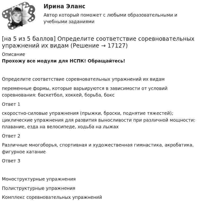     
          Описание
          Прохожу все модули для НСПК! Обращайтесь!Определите соответствие соревновательных упражнений их видампеременные формы, которые варьируются в зависимости от условий соревнования: баскетбол, хоккей, борьба, боксОтвет 1скоростно-силовые упражнения (прыжки, броски, поднятие тяжестей); циклические упражнения для развития выносливости при различной мощности: плавание, езда на велосипеде, ходьба на лыжахОтвет 2Различные многоборья, спортивная и художественная гимнастика, акробатика, фигурное катаниеОтвет 3Моноструктурные упражненияПолиструктурные упражненияКомплекс соревновательных упражнений  
            
            
            [на 25 баллов из 25] Практическое занятие 3 по естествознанию (НСПК)[на 5 из 5 баллов] Определите соответствие соревновательных упражнений их видам[на 5 из 5 баллов] Определите соответствие терминов и определений[на 5 из 5 баллов] Определите соответствие характеристик понятиям[на 5 из 5 баллов] Определите соответствие энергопотерь при различной степени двигательной деятельности[на 83 балла] Практическое занятие 3, задание 2-11 (НСПК)[на 92 балла] Практическое занятие 3 по методике и практике архивоведения (ДОУА, 2 часть)[на 100% верно] Экономическая рента – это:[на 100% верно] Электромагнитные волны распространяются в некоторой однородной среде со скоростью 2·108 м/с. [на 100% верно] Электрон, который двигается в кристалле со скоростью v=2⋅105 м/с, получил энергию фотона, покинул кристалл и в вакууме скорость электрона осталась прежней[на 100% верно] Эта программа написана для вычисления факториала числа n. По определению факториал n равен 1*2*…*(n–1)*n.  var n, f, k: integer;  begin[на 100% верно] ... – это система статических упражнений, развивающих гибкость и способствующих повышению эластичности мышц.На 1 см однослойного соленоида без сердечника приходится 40 витков. Объём соленоида – 800 см3. При какой скорости изменения силы тока в соленоиде индуцируется ЭДС самоиндукции 0,4 В?[на 20 из 20 баллов] Определите, какие факторы будут способствовать совершенствованию силовых возможностей.