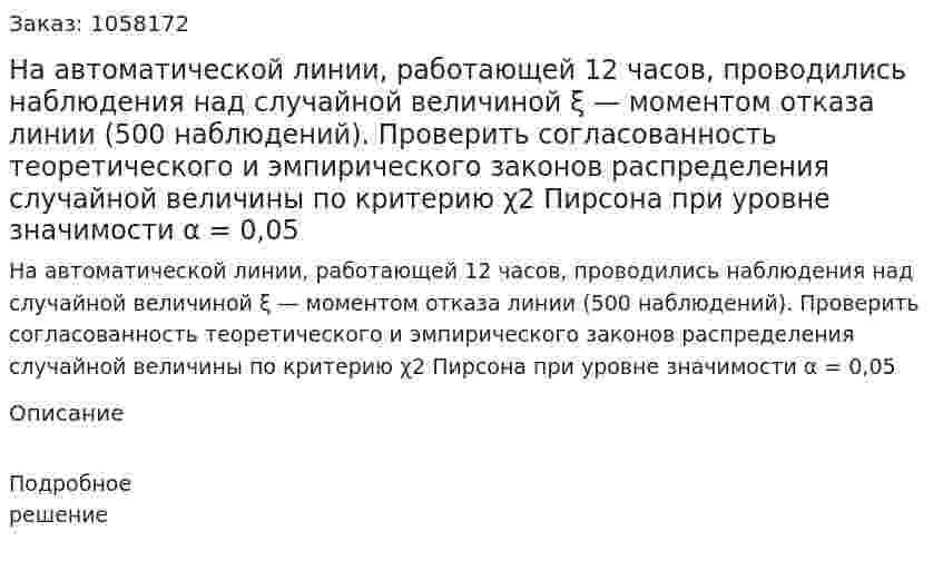 На автоматической линии, работающей 12 часов, проводились наблюдения над случайной величиной ξ — моментом отказа линии (500 наблюдений). Проверить согласованность теоретического и эмпирического законов распределения случайной величины по критерию χ2 Пирсона при уровне значимости α = 0,05 