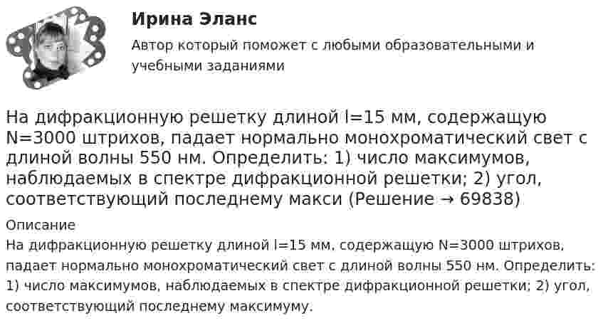      
            Описание
            На дифракционную решетку длиной l=15 мм, содержащую N=3000 штрихов, падает нормально монохроматический свет с длиной волны 550 нм. Определить: 1) число максимумов, наблюдаемых в спектре дифракционной решетки; 2) угол, соответствующий последнему максимуму.   
            
            
            На дискотеке Чебуков, накурившись марихуаны, стал приставать к Леликовой, предлагая ей немедленно вступить с ним в половую связь. Леликова отказалась.На дифракционную решетку длиной l=15 мм, содержащую N=3000 штрихов, падает нормально монохроматический свет с длиной волны 550 нм. Определить: 1) число максимумов, наблюдаемых в спектре дифракционной решетки; 2) угол, соответствующий последнему максиНа дифракционную решётку, имеющую 60 штрихов на миллиметр, падает нормально свет от натриевого пламени с длиной волны 589 нм. Определить длину волны, для которой угол отклонения во втором порядке равен 6На дифракционную решетку нормально падает монохроматический свет с длиной волны λ. Угол между направлениями на дифракционные максимумы первого и второго порядков составляет Δθ. Определить период дифракционной решетки.На дифракционную решетку нормально падает пучок света от разрядной трубки, наполненной гелием. На какую линию в спектре 3-го порядка накладывается линия гелия (л = 6,7*10-5 см) второго порядка? Сделайте чертеж, покажите угол дифракции и разность ходаНа дифракционную решетку падает нормально монохроматический свет  = 410 нм). Угол  между направлениями на максимумы первого и второго порядков равен Определить число n штрихов на 1 мм дифракционной решетки.На дифракционную решётку падает нормально параллельный пучок белого света. Спектры третьего и четвёртого порядка частично накладываются друг на друга. На какую длину волны в спектре четвёртого порядкаНадзор и контроль в сфере безопасности (ответы к тестам по темам 1-8)Надзор и контроль в сфере безопасности. Практические задания (1-9). Вариант 5 [Росдистант]Надзор и контроль в сфере безопасности РОСДИСТАНТнадзор контроль в сфере безопасностиНадзорные жалоба, представление на судебные акты подаются в Верховный Суд РФ в срок, не превышающий … со дня их вступления в законную силуНа диаграмме V - T изображен процесс, который произошел с идеальным газом при постоянном давлении и постоянном объеме. Как при этом изменилась масса газа? (Во сколько раз увеличилась или уменьшилась?)На диафрагму с круглым отверстием радиусом r = 1 мм падает нормально параллельный пучок света длиной волны  0,5 мкм. На пути лучей, прошедших через отверстие, помещают экран. Определить максимальное расстояние bмах от центра отверстия до экрана