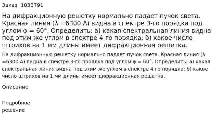 На дифракционную решетку нормально падает пучок света. Красная линия (λ =6300 А) видна в спектре 3-го порядка под углом φ = 60°. Определить: а) какая спектральная линия видна под этим же углом в спектре 4-го порядка; б) какое число штрихов на 1 мм длины имеет дифракционная решетка. 
