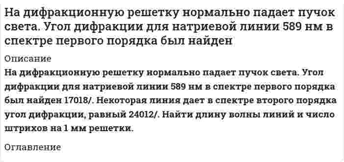      
          Описание
          На дифракционную решётку падает пучок света от газоразрядной трубки, наполненной гелием. На какую линию λ2 в спектре третьего порядка накладывается красная линия гелия (λ1 = 670 нм) спектра второго порядка?  
            
            
            На дифракционную решётку падает пучок света от газоразрядной трубки, наполненной гелием. На какую линию λ2 в спектре третьего порядка накладывается красная линия гелия (λ1 = 670 нм) спектра второго порядка?На дифракционную решетку, постоянная которой 4мкм, нормально падает пучок белого света. ОпределитьНа дифракционную решетку с периодом d=10 мкм под углом α=30° падает монохроматический свет с длиной волны λ=600 нм. Определить угол φ дифракции, соответствующий второму главному максимуму.На дифракционную решетку с частотой 2000 линий на 1 см падает свет с длиной волны λ = 5∙10-5 см. Экран расположен на расстоянии 30 см от решетки. Найдите расстояние между изображениями нулевого и первого порядка.На заводах А и В изготовлено 90% и 10% всех де¬талей. Из прошлых данных известно, что 30% деталей заНазовите способы и виды защиты прав потребителей от неправомерных действий субъектов предпринимательства?Найдите адсорбцию пропионовой кислоты на поверхности раздела водный раствор – воздух при 273К и концентрации 0,5кмоль/м3 по константам Шишковского: a = 12,510-3 и b = 7,73.На дворе, на высоте H=3 м, подвешены две лампы силой света I=300 кд каждая. Расстояние между лампами L=4 м. Вычислить освещенность E на земле под каждой лампой?На двух бесконечных параллельных плоскостях равномерно распределены заряды с поверхностными плотностями σ_1=-4σ и σ_2=2σ. Требуется: 1) используя теорему Остроградского-Гаусса и принцип суперпозиции электрических полей, найти выражение E(x) напряженНа двухлучевой осциллограф подаются два синусоидальных напряжения сдвинутых по фазе на ∆φ. При этом на экране осциллографа появилось изображение (рис.). Определить сдвиг фаз ∆φ, если коэффициент развертки равен КР = 20 мкс/дел.Надежность автомобиля, собранного из высококачественных детатей. равна 0.95. Если автомобиль собирают из детатей серийного производства, его надежность равна 0.6. Высококачественные детали составляют 30 % общего числа деталей. а) Найти вероНа дифракционную решетку, которая имеет 1000 щелей на ширине 1,5 мм, падает одновременно фиолетовое излучение с длиной волны 400 нм и оранжевое излучение с длиной волны 600 нм. На дифракционную решетку нормально ее поверхности падает монохроматический свет 650 нм. За решеткойНа дифракционную решетку нормально падает монохроматический свет с длиной волны λ. Угол между направлениями на дифракционные максимумы первого и второго порядков составляет Δθ. Определить период дифракционной решетки.