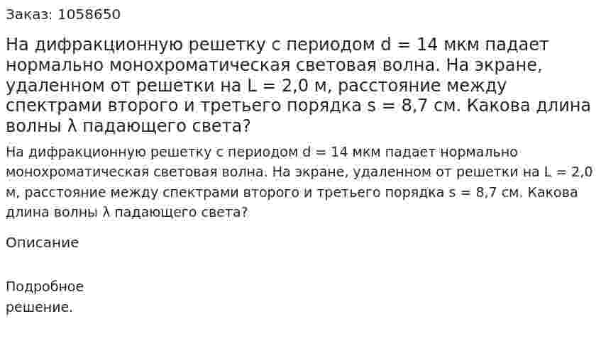 На дифракционную решетку с периодом d = 14 мкм падает нормально монохроматическая световая волна. На экране, удаленном от решетки на L = 2,0 м, расстояние между спектрами второго и третьего порядка s = 8,7 см. Какова длина волны λ падающего света?  