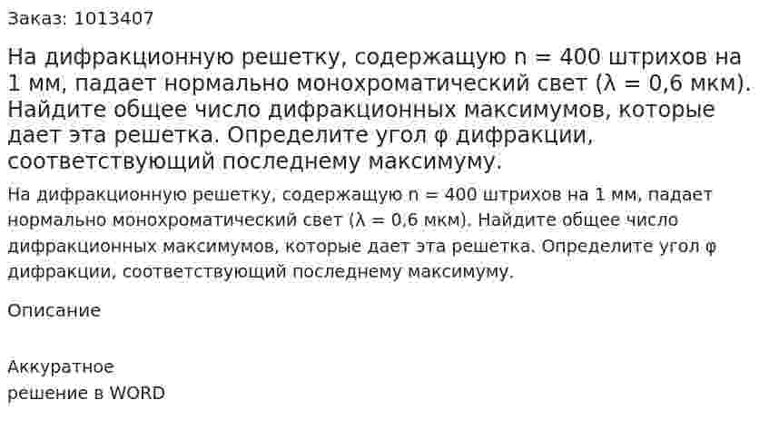 На дифракционную решетку, содержащую n = 400 штрихов на 1 мм, падает нормально монохроматический свет (λ = 0,6 мкм). Найдите общее число дифракционных максимумов, которые дает эта решетка. Определите угол φ дифракции, соответствующий последнему максимуму. 