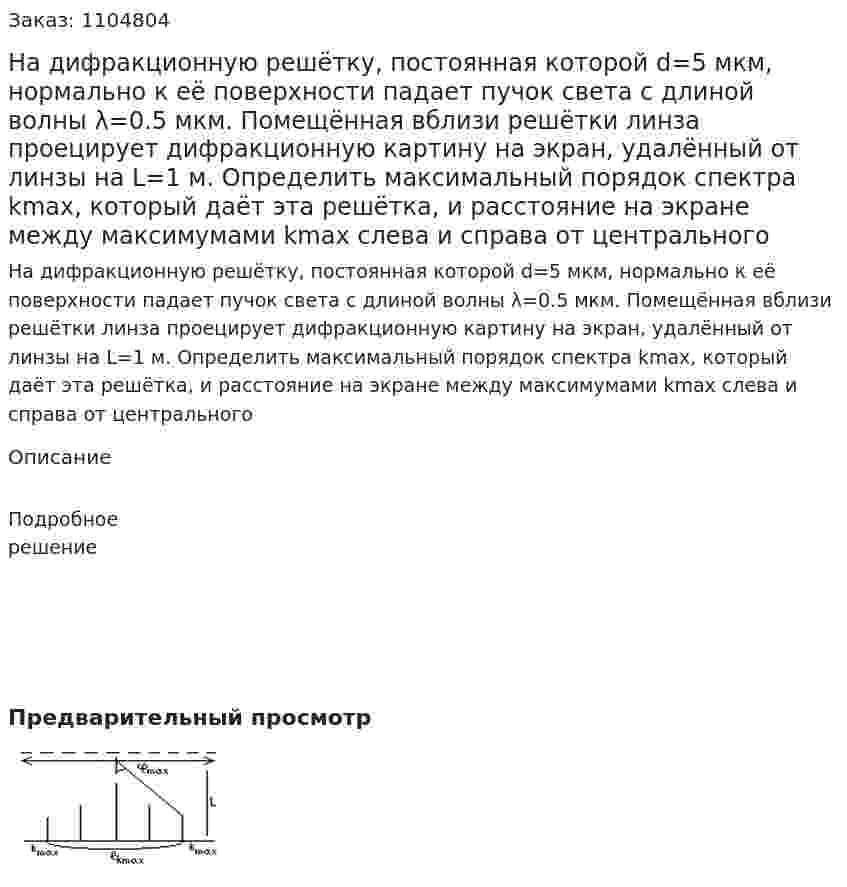 На дифракционную решётку, постоянная которой d=5 мкм, нормально к её поверхности падает пучок света с длиной волны λ=0.5 мкм. Помещённая вблизи решётки линза проецирует дифракционную картину на экран, удалённый от линзы на L=1 м. Определить максимальный порядок спектра kmax, который даёт эта решётка, и расстояние на экране между максимумами kmax слева и справа от центрального 