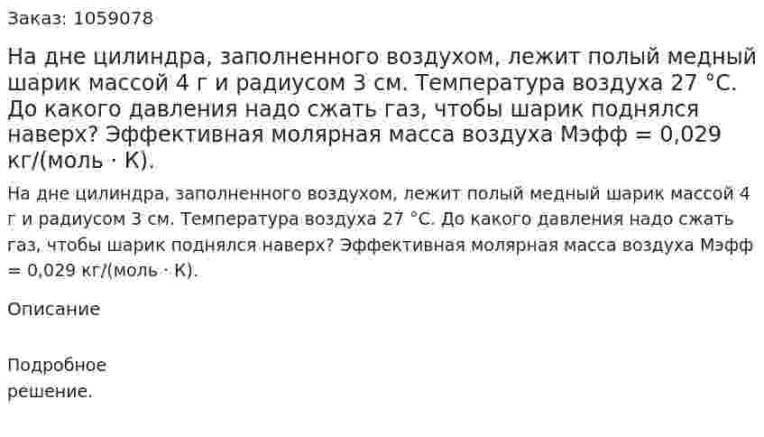 На дне цилиндра, заполненного воздухом, лежит полый медный шарик массой 4 г и радиусом 3 см. Температура воздуха 27 °С. До какого давления надо сжать газ, чтобы шарик поднялся наверх? Эффективная молярная масса воздуха Мэфф = 0,029 кг/(моль · К). 
