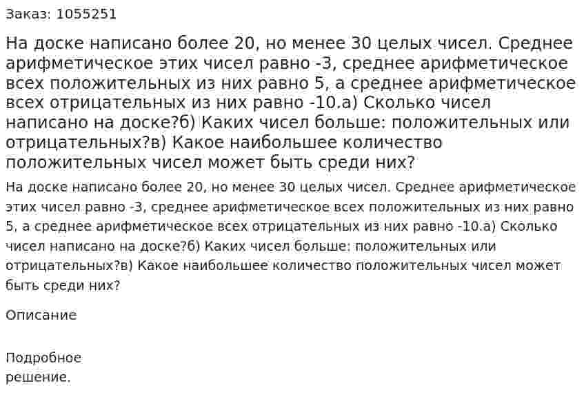 На доске написано более 20, но менее 30 целых чисел. Среднее арифметическое этих чисел равно -3, среднее арифметическое всех положительных из них равно 5, а среднее арифметическое всех отрицательных из них равно -10.а) Сколько чисел написано на доске?б) Каких чисел больше: положительных или отрицательных?в) Какое наибольшее количество положительных чисел может быть среди них? 