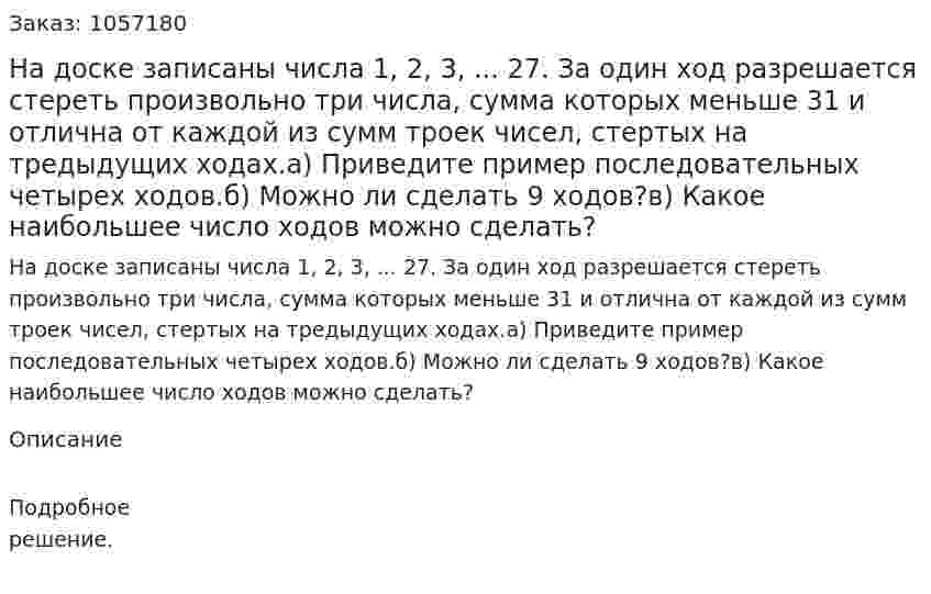 На доске записаны числа 1, 2, 3, ... 27. За один ход разрешается стереть произвольно три числа, сумма которых меньше 31 и отлична от каждой из сумм троек чисел, стертых на тредыдущих ходах.а) Приведите пример последовательных четырех ходов.б) Можно ли сделать 9 ходов?в) Какое наибольшее число ходов можно сделать? 