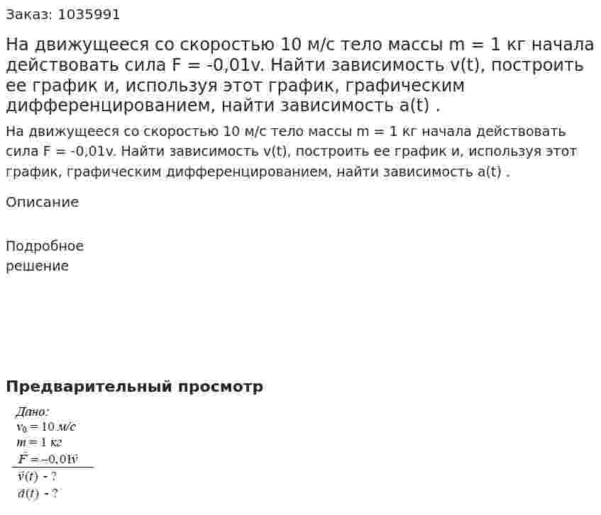 На движущееся со скоростью 10 м/с тело массы m = 1 кг начала действовать сила F = -0,01v. Найти зависимость v(t), построить ее график и, используя этот график, графическим дифференцированием, найти зависимость a(t) . 