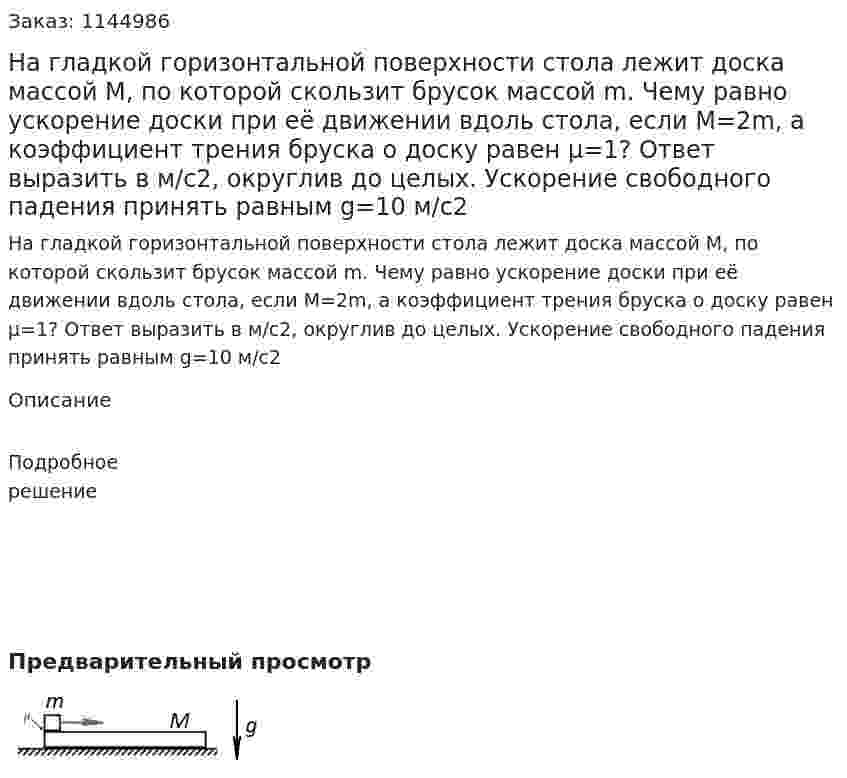 На гладкой горизонтальной поверхности стола лежит доска массой M, по которой скользит брусок массой m. Чему равно ускорение доски при её движении вдоль стола, если M=2m, а коэффициент трения бруска о доску равен μ=1? Ответ выразить в м/c2, округлив до целых. Ускорение свободного падения принять равным g=10 м/c2 