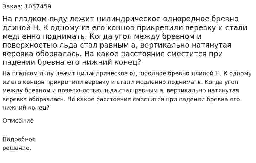 На гладком льду лежит цилиндрическое однородное бревно длиной Н. К одному из его концов прикрепили веревку и стали медленно поднимать. Когда угол между бревном и поверхностью льда стал равным а, вертикально натянутая веревка оборвалась. На какое расстояние сместится при падении бревна его нижний конец?  