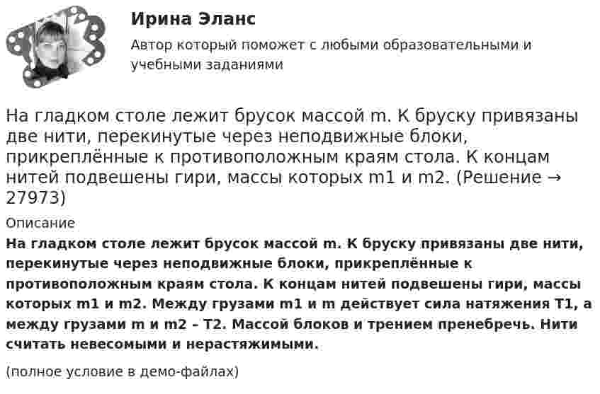     
          Описание
          На гладком столе лежит брусок массой m. К бруску привязаны две нити, перекинутые через неподвижные блоки, прикреплённые к противоположным краям стола. К концам нитей подвешены гири, массы которых m1 и m2. Между грузами m1 и m действует сила натяжения T1, а между грузами m и m2 – T2. Массой блоков и трением пренебречь. Нити считать невесомыми и нерастяжимыми.(полное условие в демо-файлах)  
            
            
            На гладком столе лежит брусок массой m. К бруску привязаны две нити, перекинутые через неподвижные блоки, прикреплённые к противоположным краям стола. К концам нитей подвешены гири, массы которых m1 и m2.На гладком столе лежит брусок массой m. К бруску привязаны две нити, перекинутые через неподвижные блоки, прикреплённые к противоположным краям стола. К концам нитей подвешены гири, массы которых m1 и m2. На гладком столе лежит брусок массой m. К бруску привязаны две нити, перекинутые через неподвижные блоки, прикреплённые к противоположным краям стола. К концам нитей подвешены гири, массы которых m1 и m2. Между грузами m1 и m Нагнетательный насос засасывает с каждым ходом поршня 20 л воздуха при атмосферном давлении и температуре 22 °C. Затем насос подаёт воздух в резервуар объёмом 0,15 м3, вначале сообщавшийся с атмосферой.На горизонтальной вращающейся платформе на расстоянии 10 см от оси вращения лежит груз. Коэффициент трения между грузом и платформой 0,01. При какой угловой скорости вращения платформы груз начнет скользить?На горизонтальной оси закреплено тело с моментом инерции I=16 кг*м^2. В тело на расстоянии r от оси попадает и застревает в нем пуля массой m=25 г, летящая со скоростью v=200 м/с горизонтально. Угловая скорость вращения тела после удара пули составляНа горизонтальной платформе, вращающейся вокруг вертикальной оси, проходящей через её центр, стоит человек и держит на вытянутых руках две одинаковые гири массой по 2 кг каждая, при этом расстояние от оси платформы до каждой гири 0,75 м. На гладкой горизонтальной поверхности находится доска массой m2, на которой лежит брусок массой m1. Коэффициент трения бруска о поверхность доски равен f. К доске приложена горизонтальная сила F, зависящая от времени по закону F = At, На гладком горизонтальном столе лежит шар массой M = 200 г, прикреплённый к горизонтально расположенной лёгкой пружине с жёсткостью k = 500 Н/м. В шар попадает пуля массой m = 10 г, летящая со скоростью u = 300 м/с,На гладком горизонтальном столе лежит шар массой М = 200 г, прикрепленный к горизонтально расположенной легкой пружине с жесткостью 500Н/м. В шар попадает пуля массой 10 г, летящая со скоростью 300 м/с, и застревает в нем. На гладком горизонтальном столе лежит шар массой М = 200 г, прикрепленный к горизонтально расположенной легкой пружине с жесткостью k=500 Н/м. В шар попадает пуля массой m=10 г, летящая со На гладком горизонтальном столе лежит шар массой М = 200 г, прикрепленный к горизонтально расположенной легкой пружине с жесткостью k=500 Н/м. В шар попадает пуля массой m=10 г, летящая со На гладком горизонтальном столе лежит шар массой М = 200 г, прикрепленный к горизонтально расположенной легкой пружине с жесткостью k = 500Н/м. В шар попадает пуля массой m = 10 г, летящая со скоростью v = 300 м/с, и застревает в нем. ПренебрегаяНа гладком столе лежат два связанных нитью груза. Масса левого груза равна 0,2 кг, масса правого – 0,3 кг. К правому грузу приложена сила 1 Н, к левому – 0,6 Н. С каким ускорением движутся грузы и какова сила натяжения соединяющей нити?