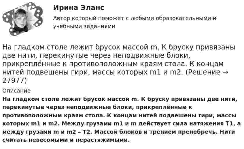     
          Описание
          На гладком столе лежит брусок массой m. К бруску привязаны две нити, перекинутые через неподвижные блоки, прикреплённые к противоположным краям стола. К концам нитей подвешены гири, массы которых m1 и m2. Между грузами m1 и m действует сила натяжения T1, а между грузами m и m2 – T2. Массой блоков и трением пренебречь. Нити считать невесомыми и нерастяжимыми.  
            
            
            На гладком столе лежит брусок массой 4 кг. К бруску привязаны два шнура, перекинутые через неподвижные блоки, прикреплённые к противоположным концам стола. К концам шнуров привешены гири, массы которых 1 кг и 2 кг, найти ускорение, На гладком столе лежит брусок массой m. К бруску привязаны две нити, перекинутые через неподвижные блоки, прикреплённые к противоположным краям стола. К концам нитей подвешены гири, массы которых m1 и m2.На гладком столе лежит брусок массой m. К бруску привязаны две нити, перекинутые через неподвижные блоки, прикреплённые к противоположным краям стола. К концам нитей подвешены гири, массы которых m1 и m2. На гладком столе лежит брусок массой m. К бруску привязаны две нити, перекинутые через неподвижные блоки, прикреплённые к противоположным краям стола. К концам нитей подвешены гири, массы которых m1 и m2. Между грузами m1 и m Нагнетательный насос засасывает с каждым ходом поршня 20 л воздуха при атмосферном давлении и температуре 22 °C. Затем насос подаёт воздух в резервуар объёмом 0,15 м3, вначале сообщавшийся с атмосферой.На горизонтальной вращающейся платформе на расстоянии 10 см от оси вращения лежит груз. Коэффициент трения между грузом и платформой 0,01. При какой угловой скорости вращения платформы груз начнет скользить?На горизонтальной оси закреплено тело с моментом инерции I=16 кг*м^2. В тело на расстоянии r от оси попадает и застревает в нем пуля массой m=25 г, летящая со скоростью v=200 м/с горизонтально. Угловая скорость вращения тела после удара пули составляНа гладкой горизонтальной поверхности на некотором расстоянии от вертикальной стенки находится шар массой M. Второй шар массой m движется от стенки к первому шару. Между шарами происходит центральный упругий удар.На гладкой горизонтальной поверхности находится доска массой m2, на которой лежит брусок массой m1. Коэффициент трения бруска о поверхность доски равен f. К доске приложена горизонтальная сила F, зависящая от времени по закону F = At, На гладком горизонтальном столе лежит шар массой M = 200 г, прикреплённый к горизонтально расположенной лёгкой пружине с жёсткостью k = 500 Н/м. В шар попадает пуля массой m = 10 г, летящая со скоростью u = 300 м/с,На гладком горизонтальном столе лежит шар массой М = 200 г, прикрепленный к горизонтально расположенной легкой пружине с жесткостью 500Н/м. В шар попадает пуля массой 10 г, летящая со скоростью 300 м/с, и застревает в нем. На гладком горизонтальном столе лежит шар массой М = 200 г, прикрепленный к горизонтально расположенной легкой пружине с жесткостью k=500 Н/м. В шар попадает пуля массой m=10 г, летящая со На гладком горизонтальном столе лежит шар массой М = 200 г, прикрепленный к горизонтально расположенной легкой пружине с жесткостью k=500 Н/м. В шар попадает пуля массой m=10 г, летящая со На гладком горизонтальном столе лежит шар массой М = 200 г, прикрепленный к горизонтально расположенной легкой пружине с жесткостью k = 500Н/м. В шар попадает пуля массой m = 10 г, летящая со скоростью v = 300 м/с, и застревает в нем. Пренебрегая