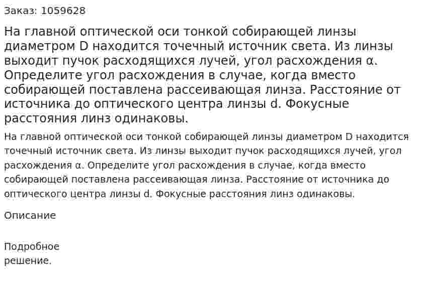 На главной оптической оси тонкой собирающей линзы диаметром D находится точечный источник света. Из линзы выходит пучок расходящихся лучей, угол расхождения α. Определите угол расхождения в случае, когда вместо собирающей поставлена рассеивающая линза. Расстояние от источника до оптического центра линзы d. Фокусные расстояния линз одинаковы. 