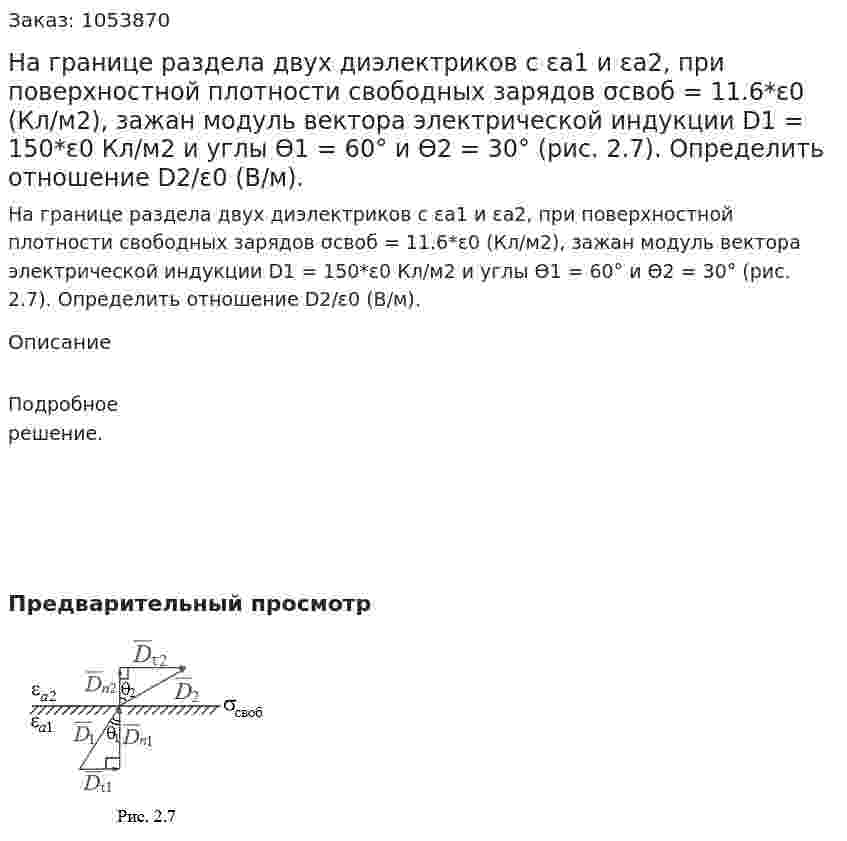На границе раздела двух диэлектриков с εа1 и εа2, при поверхностной плотности свободных зарядов σсвоб = 11.6*ε0 (Кл/м2), зажан модуль вектора электрической индукции D1 = 150*ε0 Кл/м2 и углы ϴ1 = 60° и ϴ2 = 30° (рис. 2.7). Определить отношение D2/ε0 (В/м). 