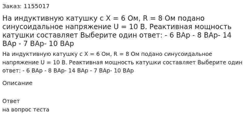 На индуктивную катушку с Х = 6 Ом, R = 8 Ом подано синусоидальное напряжение U = 10 В. Реактивная мощность катушки составляет  Выберите один ответ: - 6 ВАр - 8 ВАр- 14 ВАр - 7 ВАр- 10 ВАр 