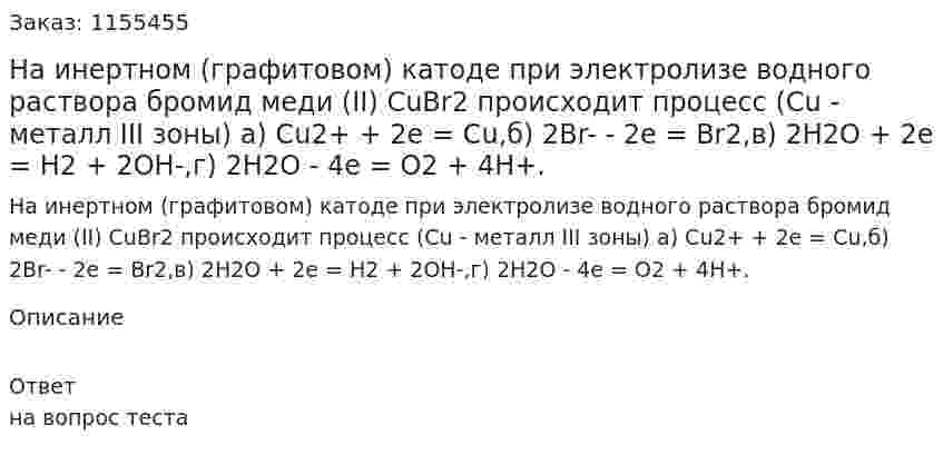 На инертном (графитовом) катоде при электролизе водного раствора бромид меди (II) CuBr2 происходит процесс (Сu - металл III зоны) а) Cu2+ + 2e = Cu,б) 2Br- - 2e = Br2,в) 2H2O + 2e = H2 + 2OH-,г) 2H2O - 4e = O2 + 4H+. 