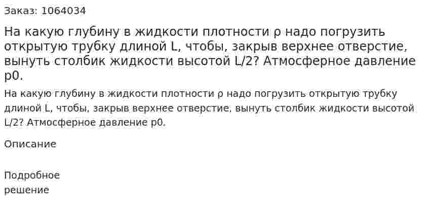На какую глубину в жидкости плотности ρ надо погрузить открытую трубку длиной L, чтобы, закрыв верхнее отверстие, вынуть столбик жидкости высотой L/2? Атмосферное давление р0.  