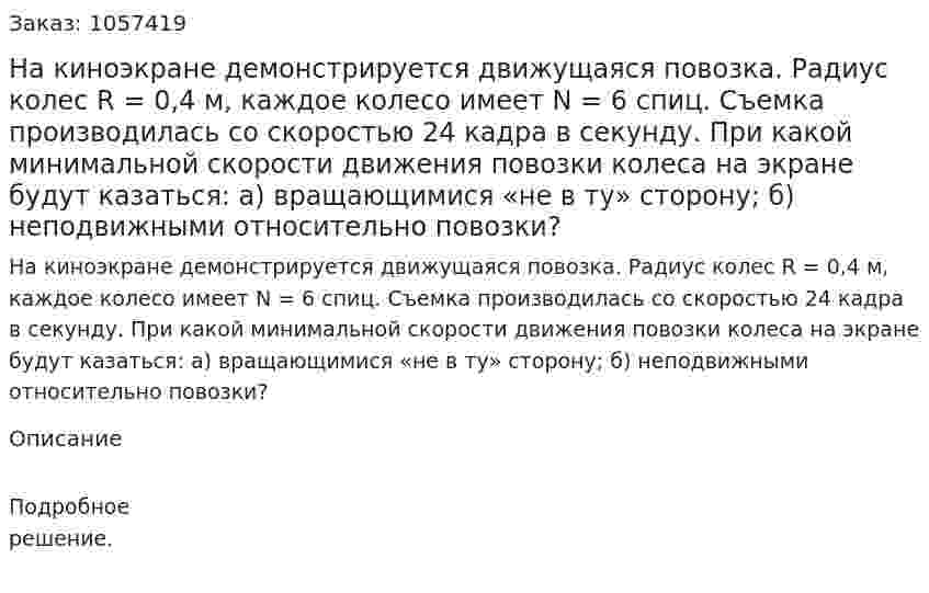 На киноэкране демонстрируется движущаяся повозка. Радиус колес R = 0,4 м, каждое колесо имеет N = 6 спиц. Съемка производилась со скоростью 24 кадра в секунду. При какой минимальной скорости движения повозки колеса на экране будут казаться: а) вращающимися «не в ту» сторону; б) неподвижными относительно повозки?  