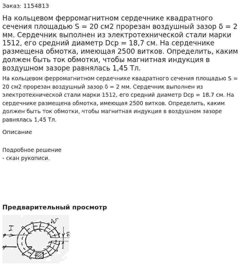 На кольцевом ферромагнитном сердечнике квадратного сечения площадью S = 20 см2 прорезан воздушный зазор δ = 2 мм. Сердечник выполнен из электротехнической стали марки 1512, его средний диаметр Dср = 18,7 см. На сердечнике размещена обмотка, имеющая 2500 витков. Определить, каким должен быть ток обмотки, чтобы магнитная индукция в воздушном зазоре равнялась 1,45 Тл.  