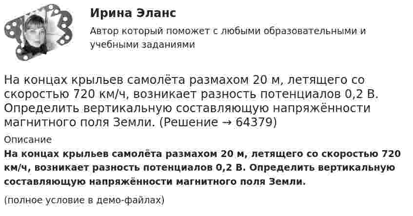     
            Описание
            На концах крыльев самолёта размахом 20 м, летящего со скоростью 720 км/ч, возникает разность потенциалов 0,2 В. Определить вертикальную составляющую напряжённости магнитного поля Земли.(полное условие в демо-файлах)   
            
            
            На конденсаторе, включенном в колебательный контур, максимальное напряжение равно 100 В. Ёмкость конденсатора 10 пФ, индуктивность 1,6 мГн. Напишите уравнение зависимости электрической и магнитной энергии в контуре.На концах крыльев самолёта размахом 20 м, летящего со скоростью 720 км/ч, возникает разность потенциалов 0,2 В. Определить вертикальную составляющую напряжённости магнитного поля Земли.На концах крыльев самолёта размахом 20 м, летящего со скоростью 900 км/час, возникает электродвижущая сила индукции 0,06 В. Определить вертикальную составляющую напряжённости магнитного поля Земли.На концах невесомой и нерастяжимой нити, перекинутой через неподвижный блок, подвешены грузы, массы которых 0,6 кг и 0,4 кг. Определить, какой скорости достигнут грузы через 2 с после того, как система будет предоставлена На концах никелинового проводника длиной 5 м поддерживается разность потенциалов 12 В. Определить плотность тока в проводнике, если его температура 540 °C.На концах нити, переброшенной через блок, висят две гири массой m1 = 3 кг и m2 = 2 кг. Определить натяжение T нити и ускорение a, с которым движутся гири.На концах нити, перекинутой через неподвижный блок, подвешены два тела массой m = 240 г каждое. С какой массой mд надо положить добавочный груз на одно из тел, чтобы каждое из них прошло за t = 4 c путь S = 160 cм? На кейнсианском отрезке кривой совокупного предложения в краткосрочном периоде происходит Наклон линии спроса для функции, имеющей вид Qd=25–2P, равен…Наклонная плоскость длиной l образует с горизонтом угол a. За какой промежуток времени тело соскользнёт с этой плоскости? Трением пренебречь.  l = 2,7 м, a = 30°.Наклонная плоскость имеет длину L = 5 м и высоту H = 3 м. Тело массой m = 400 кг прижимается к наклонной плоскости силой, параллельной ее основанию. Какой должна быть эта сила, чтобы тело двигалось равномерно вверх? Наклонная плоскость образует с горизонтом угол а = 30°. Её длина l = 2 м. Тело, двигаясь равноускоренно, соскользнуло с этой плоскости за время t = 2 с. Определить коэффициент трения тела о плоскость m.Наклонная плоскость, образующая угол а = 25° с плоскостью горизонта, имеет длину l = 2 м. Тело, двигаясь равноускоренно, соскользнуло с этой плоскости за время t = 2 с. Определить коэффициент трения m тела о плоскость.Наклонная плоскость составляет угол а = 30° с горизонтом. Отношение масс тел m1/m2 = h = 2/3. Коэффициент трения между телом m1 и плоскостью k = 0,1. Массы блока и нити пренебрежимо малы. Найти модуль и направление ускорения тела m2, 