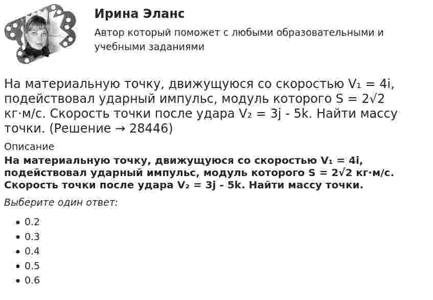      
          Описание
          На материальную точку, движущуюся со скоростью V₁ = 4i, подействовал ударный импульс, модуль которого S = 2√2 кг·м/с. Скорость точки после удара V₂ = 3j - 5k. Найти массу точки.Выберите один ответ:0.20.30.40.50.6  
            
            
            На макроуровне спрос на ресурсы в большей степени предъявляют:На материальную точку, движущуюся со скоростью V₁ = 4i, подействовал ударный импульс, модуль которого S = 2√2 кг·м/с. Скорость точки после удара V₂ = 3j - 5k. Найти массу точки.На материальную точку массой 2 кг, движущуюся со Выберите один ответ:   a.10 b.11 c.13 d.14 e.12На материальную точку массой 2 кг, движущуюся со скоростью V₁ = -3i + 5j, подействовал ударный импульс S = 18i + 15j. Найти модуль скорости V₂ после удара.На материальную точку массой 5 кг движущуюся со скоростью V₁ = 6i + 2j подействовал ударный импульс. Скорость точки после удара V₂ = 14i + 8j. Найти модуль ударного импульса.На материальную точку, совершающую прямолинейное движение, действует сила F, равномерно убывающая в течение t0 = 10 с. Какой путь она пройдёт за это время, если начальная скорость равна нулю, а начальное ускорение a0?На международной конференции врачей-стоматологов делегаты обменивались опытом не только в области новых методов лечения, использования современных лекарственных препаратов, но и в области менеджмента. Ниже приведены данные из выступлений двух выдающихся врачей,Налогообложение физических лиц. Синергия. Ответы на ИТОГОВЫЙ ТЕСТ. На отлично!Налогообложение юридических и физических лицНалогообложение юридических и физических лиц (Практическая работа) ММУНалогообложение юридических и физических лиц. Практическое задание. МУМ.Налогоплательщиками налога на доходы физических лиц признаются … Налогоплательщик получил налоговое уведомление после наступления срока уплаты налога. В связи с этим налог был уплачен позднее установленного в законодательстве срока уплаты налога. Налоговый орган начислил налогоплательщику пеню в связи с несвоевременной уплатой налога. Налогоплательщик требование налогового органа оспорил, сославшись на то, что он не имел возможности уплатить налог в связи с несвоевременным получением налогового уведомленияНалог, схема которого до 100 тыс. руб. - 10%, 100-200 тыс.руб. - 15%, свыше 200 тыс.руб. - 20%, - называется ... налогом: