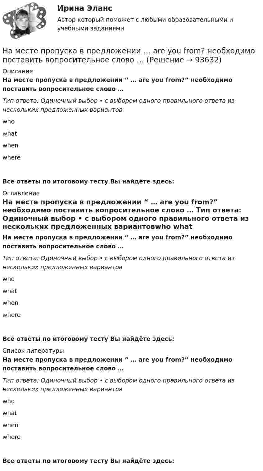      
            Описание
            На месте пропуска в предложении “ … are you from?” необходимо поставить вопросительное слово … Тип ответа: Одиночный выбор • с выбором одного правильного ответа из нескольких предложенных вариантовwho what when whereВсе ответы по итоговому тесту Вы найдёте здесь:  
            Оглавление
            На месте пропуска в предложении “ … are you from?” необходимо поставить вопросительное слово … Тип ответа: Одиночный выбор • с выбором одного правильного ответа из нескольких предложенных вариантовwho what when whereВсе ответы по итоговому тесту Вы найдёте здесь:  
            Список литературы
            На месте пропуска в предложении “ … are you from?” необходимо поставить вопросительное слово … Тип ответа: Одиночный выбор • с выбором одного правильного ответа из нескольких предложенных вариантовwho what when whereВсе ответы по итоговому тесту Вы найдёте здесь:  
            
            
            На международном уровне не были расследованы военные преступления трибуналами в ...На месте пропуска в предложении  … are you from? необходимо поставить вопросительное слово … На металлической сфере радиусом 10 см находится заряд 1 нКл. Определить напряженность поля на расстоянии 15 см от центра сферы.На металлической сфере радиусом 10 см находится заряд 1 нКл. Определить напряженность поля на расстоянии 8 см от центра сферы и смещение электрического поля.На металлическую пластину направлен монохроматический пучок света с частотой  = 7,3*1014 Гц. Красная граница 0 фотоэффекта для данного материала равна 560 нм. Определить максимальную скорость vmax фотоэлектронов.На металлическую пластину направлен пучок ультрафиолетового излучения  = 0,25 мкм). Фототок прекращается при минимальной задерживающей разности потенциалов Umin = 0,96 В. Определить работу выхода А электронов из металла.На металл падает рентгеновское излучение с длиной волны  = 1 нм. Пренебрегая работой выхода, определить максимальную скорость vmax фотоэлектронов.На макроуровне спрос на ресурсы в большей степени предъявляют:На материальную точку, движущуюся со скоростью V₁ = 4i, подействовал ударный импульс, модуль которого S = 2√2 кг·м/с. Скорость точки после удара V₂ = 3j - 5k. Найти массу точки.На материальную точку массой 2 кг, движущуюся со Выберите один ответ:   a.10 b.11 c.13 d.14 e.12На материальную точку массой 2 кг, движущуюся со скоростью V₁ = -3i + 5j, подействовал ударный импульс S = 18i + 15j. Найти модуль скорости V₂ после удара.На материальную точку массой 5 кг движущуюся со скоростью V₁ = 6i + 2j подействовал ударный импульс. Скорость точки после удара V₂ = 14i + 8j. Найти модуль ударного импульса.На материальную точку, совершающую прямолинейное движение, действует сила F, равномерно убывающая в течение t0 = 10 с. Какой путь она пройдёт за это время, если начальная скорость равна нулю, а начальное ускорение a0?На международной конференции врачей-стоматологов делегаты обменивались опытом не только в области новых методов лечения, использования современных лекарственных препаратов, но и в области менеджмента. Ниже приведены данные из выступлений двух выдающихся врачей,