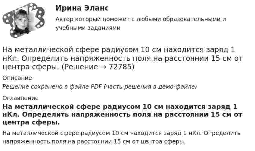     
            Описание
            Решение сохранено в файле PDF (часть решения в демо-файле) 
            Оглавление
            На металлической сфере радиусом 10 см находится заряд 1 нКл. Определить напряженность поля на расстоянии 15 см от центра сферы.  
            
            
            На месте пропуска в предложении  … are you from? необходимо поставить вопросительное слово … На металлической сфере радиусом 10 см находится заряд 1 нКл. Определить напряженность поля на расстоянии 15 см от центра сферы.На металлической сфере радиусом 10 см находится заряд 1 нКл. Определить напряженность поля на расстоянии 8 см от центра сферы и смещение электрического поля.На металлическую пластину направлен монохроматический пучок света с частотой  = 7,3*1014 Гц. Красная граница 0 фотоэффекта для данного материала равна 560 нм. Определить максимальную скорость vmax фотоэлектронов.На металлическую пластину направлен пучок ультрафиолетового излучения  = 0,25 мкм). Фототок прекращается при минимальной задерживающей разности потенциалов Umin = 0,96 В. Определить работу выхода А электронов из металла.На металл падает рентгеновское излучение с длиной волны  = 1 нм. Пренебрегая работой выхода, определить максимальную скорость vmax фотоэлектронов.На микроуровне предварительный финансовый контроль заключается в ...На материальную точку, движущуюся со скоростью V₁ = 4i, подействовал ударный импульс, модуль которого S = 2√2 кг·м/с. Скорость точки после удара V₂ = 3j - 5k. Найти массу точки.На материальную точку массой 2 кг, движущуюся со Выберите один ответ:   a.10 b.11 c.13 d.14 e.12На материальную точку массой 2 кг, движущуюся со скоростью V₁ = -3i + 5j, подействовал ударный импульс S = 18i + 15j. Найти модуль скорости V₂ после удара.На материальную точку массой 5 кг движущуюся со скоростью V₁ = 6i + 2j подействовал ударный импульс. Скорость точки после удара V₂ = 14i + 8j. Найти модуль ударного импульса.На материальную точку, совершающую прямолинейное движение, действует сила F, равномерно убывающая в течение t0 = 10 с. Какой путь она пройдёт за это время, если начальная скорость равна нулю, а начальное ускорение a0?На международной конференции врачей-стоматологов делегаты обменивались опытом не только в области новых методов лечения, использования современных лекарственных препаратов, но и в области менеджмента. Ниже приведены данные из выступлений двух выдающихся врачей,На международном семинаре в Москве г-н Парахаммер, глава представительства фирмы DARAMIC, самого известного производителя сепараторных лент для автомобильных аккумуляторных батарей, в своем выступлении озвучил позицию компании по отношению к российскому рынку.