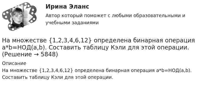      
          Описание
          На множестве {1,2,3,4,6,12} определена бинарная операция a*b=НОД(a,b). Составить таблицу Кэли для этой операции.  
            
            
            На микроуровне предварительный финансовый контроль заключается в ...На множестве {1,2,3,4,6,12} определена бинарная операция a*b=НОД(a,b). Составить таблицу Кэли для этой операции.На множестве всех треугольников на плоскости рассматривается отношение подобия. Данное отношение является отношением:На мыльную пленку (n = 1,3) падает нормально пучок лучей белого света. Какова наименьшая толщина пленки, если в отраженном  свете она кажется зеленой  (0,55 мкм)? Сделайте чертёж.На нагревание 0,1 моль водорода израсходовано 4,15 Дж теплоты. На сколько градусов возросла температура газа, если его объём при нагревании оставался постоянным?На нагревание кислорода массой 40 г от температуры 16 °C до 40 °C затрачено количество теплоты 628 Дж. При каких условиях нагревался газ (при постоянном объёме или при постоянном давлении)?На нагревание кислорода массой m = 160 г на DT = 12 К было затрачено количество теплоты Q = 1,76 кДж. Как протекал процесс: при постоянном объёме или постоянном давлении?На международном семинаре в Москве г-н Парахаммер, глава представительства фирмы DARAMIC, самого известного производителя сепараторных лент для автомобильных аккумуляторных батарей, в своем выступлении озвучил позицию компании по отношению к российскому рынку.На международном уровне не были расследованы военные преступления трибуналами в ...На месте пропуска в предложении  … are you from? необходимо поставить вопросительное слово … На металлической сфере радиусом 10 см находится заряд 1 нКл. Определить напряженность поля на расстоянии 15 см от центра сферы.На металлической сфере радиусом 10 см находится заряд 1 нКл. Определить напряженность поля на расстоянии 8 см от центра сферы и смещение электрического поля.На металлическую пластину направлен монохроматический пучок света с частотой  = 7,3*1014 Гц. Красная граница 0 фотоэффекта для данного материала равна 560 нм. Определить максимальную скорость vmax фотоэлектронов.На металлическую пластину направлен пучок ультрафиолетового излучения  = 0,25 мкм). Фототок прекращается при минимальной задерживающей разности потенциалов Umin = 0,96 В. Определить работу выхода А электронов из металла.