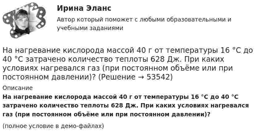     
            Описание
            На нагревание кислорода массой 40 г от температуры 16 °C до 40 °C затрачено количество теплоты 628 Дж. При каких условиях нагревался газ (при постоянном объёме или при постоянном давлении)?(полное условие в демо-файлах)  
            
            
            На нагревание 0,1 моль водорода израсходовано 4,15 Дж теплоты. На сколько градусов возросла температура газа, если его объём при нагревании оставался постоянным?На нагревание кислорода массой 40 г от температуры 16 °C до 40 °C затрачено количество теплоты 628 Дж. При каких условиях нагревался газ (при постоянном объёме или при постоянном давлении)?На нагревание кислорода массой m = 160 г на DT = 12 К было затрачено количество теплоты Q = 1,76 кДж. Как протекал процесс: при постоянном объёме или постоянном давлении?На нагревание кислорода массой m =160 г на Т =12 К было затрачено количество теплоты Q = 1,76кДж. Как протекал процесс: при постоянном объеме или постоянном давлении?На наклонной плоскости находится брусок массой 3 кг. Коэффициент трения между бруском и плоскостью 0,2. Найти силу F, с которой нужно тянуть брусок, чтобы он двигался вверх по наклонной плоскости с постоянной скоростью. Угол наклона плоскости a = 30На наклонной плоскости находится брусок. С каким горизонтальным ускорением a0 должна двигаться наклонная плоскость, чтобы брусок не соскальзывал с неё? Угол наклона плоскости к горизонту a = 30°. Трением пренебречь.На наклонной плоскости с углом наклона 24 градуса лежит доска массой m=2 кг, к доске приложена сила F=4 Н, направленная вверх вдоль плоскости. Коэффициент трения доски о плоскость – 0,05. Найдите ускорение доски.На металлической сфере радиусом 10 см находится заряд 1 нКл. Определить напряженность поля на расстоянии 8 см от центра сферы и смещение электрического поля.На металлическую пластину направлен монохроматический пучок света с частотой  = 7,3*1014 Гц. Красная граница 0 фотоэффекта для данного материала равна 560 нм. Определить максимальную скорость vmax фотоэлектронов.На металлическую пластину направлен пучок ультрафиолетового излучения  = 0,25 мкм). Фототок прекращается при минимальной задерживающей разности потенциалов Umin = 0,96 В. Определить работу выхода А электронов из металла.На металл падает рентгеновское излучение с длиной волны  = 1 нм. Пренебрегая работой выхода, определить максимальную скорость vmax фотоэлектронов.На микроуровне предварительный финансовый контроль заключается в ...На множестве {1,2,3,4,6,12} определена бинарная операция a*b=НОД(a,b). Составить таблицу Кэли для этой операции.На множестве всех треугольников на плоскости рассматривается отношение подобия. Данное отношение является отношением: