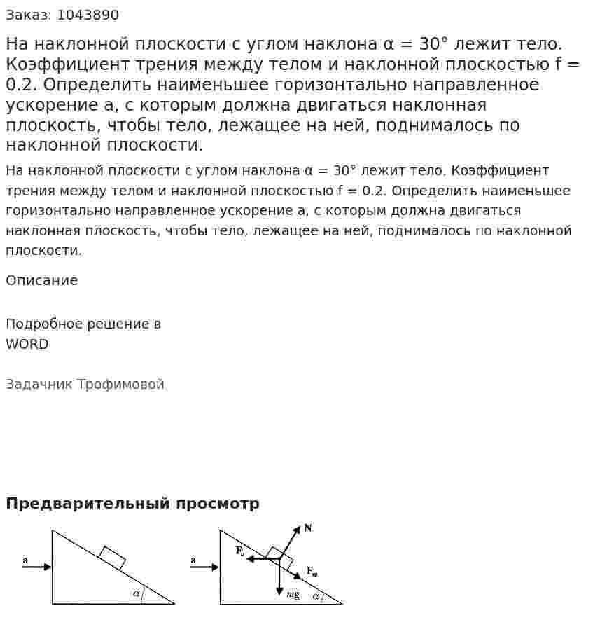 На наклонной плоскости с углом наклона α = 30° лежит тело. Коэффициент трения между телом и наклонной плоскостью f = 0.2. Определить наименьшее горизонтально направленное ускорение a, с которым должна двигаться наклонная плоскость, чтобы тело, лежащее на ней, поднималось по наклонной плоскости. 