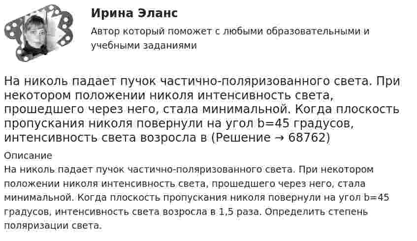      
            Описание
            На николь падает пучок частично-поляризованного света. При некотором положении николя интенсивность света, прошедшего через него, стала минимальной. Когда плоскость пропускания николя повернули на угол b=45 градусов, интенсивность света возросла в 1,5 раза. Определить степень поляризации света.   
            
            
            На нижнем конце трубки диаметром d = 0,2 см повисла шарообразная капля воды. Найти диаметр этой капли.На николь падает пучок частично-поляризованного света. При некотором положении николя интенсивность света, прошедшего через него, стала минимальной. Когда плоскость пропускания николя повернули на угол b=45 градусов, интенсивность света возросла в На нити висит груз массой 1,6 кг. На груз подействовала сила, действующая в горизонтальном направлении, величиной 12 Н. Найти силу натяжения нити в отклонённом состоянии груза.На нити подвешен шар массой m=0,1 кг. Под ним на расстоянии l=1 м на неподвижной подставке закреплен другой шар такой же массыНа нити, прикреплённой одним концом к вертикальной стене, висит шар, опирающийся на эту стену. Нить касается шара и образует с плоскостью стены угол α = 300 . Найти коэффициент трения шара о стену.На нитях одинаковой длины, равной 0,8 м, закреплённых в одной точке, подвешены два шарика массами 40 г и 60 г, соответственно. Нить с меньшим шариком отклонили на угол 60 градусов и отпустили. Считая удар неупругим, определить, На нитях одинаковой длины, равной 1,2 м, закреплённых в одной точке, подвешены стальной и пластилиновый шарики одного размера массой 20 г и 8 г, соответственно. Нить со стальным шариком отклонили на угол 45 градусов и отпустили. На наклонной плоскости с углом наклона а = 30° лежит тело. Коэффициент трения между телом и наклонной плоскостью f = 0,2. Определить наименьшее горизонтально направленное ускорение a, с которым должна двигаться наклонная плоскость, На начало 2020 г. на втором месте по востребованности находятся приложения для …На начало дня остаток по счету «Касса» составлял 2 000 руб. В течение дня в кассу поступило с расчетного счета 130 000 руб. и погашена дебиторская задолженность покупателей в сумме 25 000 руб. Работникам выданы зарплата в сумме 125 000 руб.❓на нашей планете проживает большое количество животныхНа невесомой доске длиной L = 4 м находятся два мальчика массами m1 = 30 кг и m2 = 40 кг. Первый находится на левом краю доски, а второй – на расстоянии l = 1 м от правого края. Определить расстояние от левого края доски до центра тяжести системы.На некотором расстоянии от бесконечной равномерно заряженной плоскости с поверхностной плотностью s = 0,1 нКл/см2 расположена круглая пластинка. Плоскость пластинки составляет с линией напряжённости угол 30На неподвижный бильярдный шар налетел другой такой же с импульсом P = 0,5 кг*м/с. После удара шары разлетелис