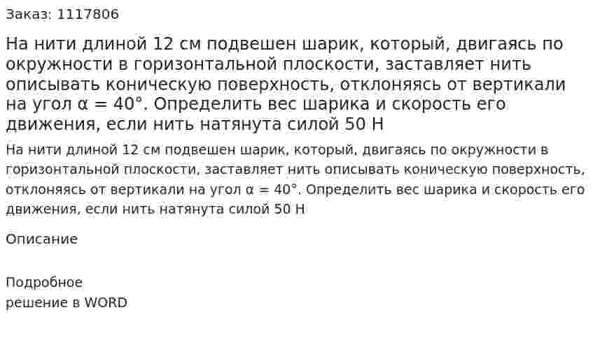 На нити длиной 12 см подвешен шарик, который, двигаясь по окружности в горизонтальной плоскости, заставляет нить описывать коническую поверхность, отклоняясь от вертикали на угол α = 40°. Определить вес шарика и скорость его движения, если нить натянута силой 50 Н 