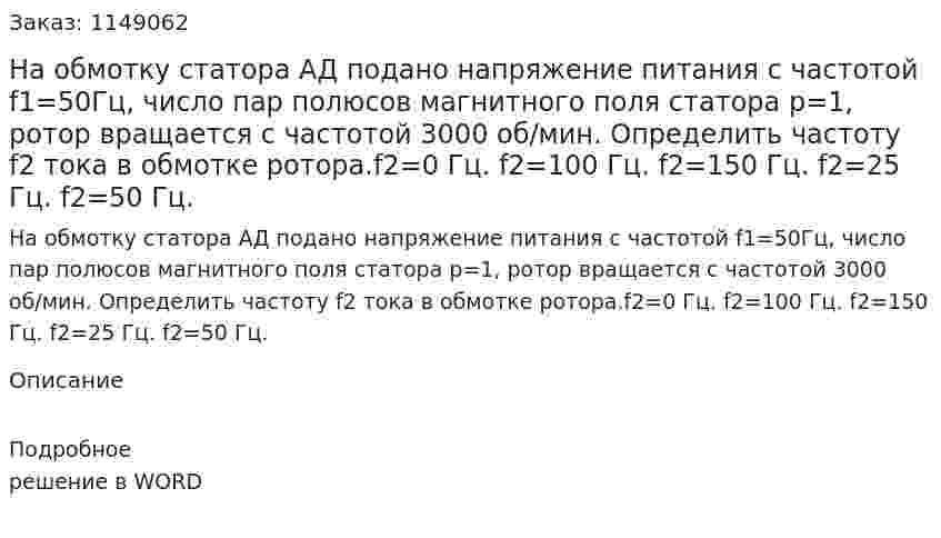 На обмотку статора АД подано напряжение питания с частотой f1=50Гц, число пар полюсов магнитного поля статора р=1,  ротор вращается с частотой 3000 об/мин. Определить частоту f2 тока в обмотке ротора.f2=0 Гц. f2=100 Гц. f2=150 Гц. f2=25 Гц. f2=50 Гц. 