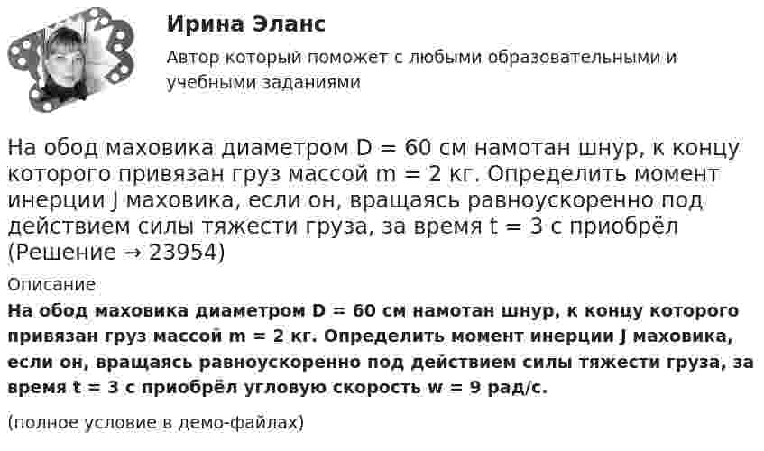     
          Описание
          На обод маховика диаметром D = 60 см намотан шнур, к концу которого привязан груз массой m = 2 кг. Определить момент инерции J маховика, если он, вращаясь равноускоренно под действием силы тяжести груза, за время t = 3 с приобрёл угловую скорость w = 9 рад/с.(полное условие в демо-файлах)  
            
            
            На обод маховика диаметром D = 60 см намотан шнур, к концу которого привязан груз массой m = 2 кг. Определить момент инерции J маховика, если он, вращаясь равноускоренно под действием силы тяжести груза, за время t = На обод маховика диаметром D = 60 см намотан шнур, к концу которого привязан груз массой m = 2 кг. Определить момент инерции J маховика, если он, вращаясь равноускоренно под действием силы тяжести груза, за время t = 3 с приобрёл На обод маховика диаметром D = 60 см намотан шнур, к концу которого привязан груз массой m = 2 кг. Определить момент инерции J маховика, если он, вращаясь равноускоренно под действием силы тяжести груза, за время t = 3 с приобрел угловуюНа обработку детали затрачивали 19 мин. после пересмотра норму времени установили на уровне 16 мин. На сколько процентов снизилась трудоемкость работ и повысилась производительностьНа одной из вечеринок Гонопольский Р.Г. публично оскорбил Хрустова К.Д. Хрустов К.Д. решил не оставлять данный поступок безнаказанным и обратился с иском к Гонопольскому Р.Г. в суд с требованием компенсации морального вреда. На одной из пластин плоского воздушного конденсатора ёмкостью 56 пФ находится заряд 129 нКл, а на другой – в четыре раза больший заряд. Заряды имеют одинаковый знак. Определить разность потенциалов между пластинами конденсатора.На одной лампе написано 120 В, 60 Вт; на другой 36 В, 40 Вт. Какую общую мощность будут потреблять эти лампы, если их соединить последовательно и подключить к сети с напряжением 36 В? Зависимостью сопротивления лампНа нити висит груз массой 1,6 кг. На груз подействовала сила, действующая в горизонтальном направлении, величиной 12 Н. Найти силу натяжения нити в отклонённом состоянии груза.На нити подвешен шар массой m=0,1 кг. Под ним на расстоянии l=1 м на неподвижной подставке закреплен другой шар такой же массыНа нити, прикреплённой одним концом к вертикальной стене, висит шар, опирающийся на эту стену. Нить касается шара и образует с плоскостью стены угол α = 300 . Найти коэффициент трения шара о стену.На нитях одинаковой длины, равной 0,8 м, закреплённых в одной точке, подвешены два шарика массами 40 г и 60 г, соответственно. Нить с меньшим шариком отклонили на угол 60 градусов и отпустили. Считая удар неупругим, определить, На нитях одинаковой длины, равной 1,2 м, закреплённых в одной точке, подвешены стальной и пластилиновый шарики одного размера массой 20 г и 8 г, соответственно. Нить со стальным шариком отклонили на угол 45 градусов и отпустили. На нитях одинаковой длины, равной 2,5 м, закреплённых в одной точке, подвешены два шарика массами 75 г и 100 г, соответственно. Нить с большим шариком отклонили на угол 60 градусов и отпустили. Считая удар абсолютно неупругим, определить, Наноэлектроника