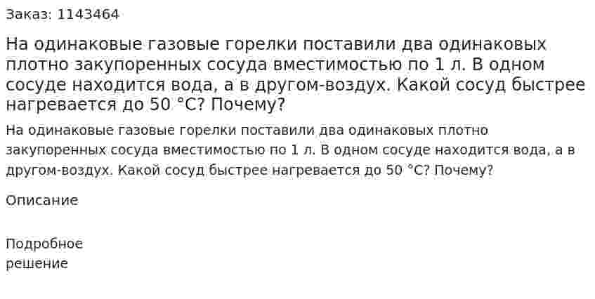 На одинаковые газовые горелки поставили два одинаковых плотно закупоренных сосуда вместимостью по 1 л. В одном сосуде находится вода, а в другом-воздух. Какой сосуд быстрее нагревается до 50 °С? Почему? 