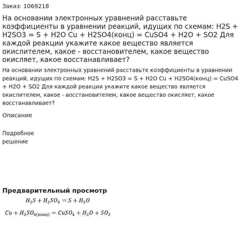 На основании электронных уравнений расставьте коэффициенты в уравнении реакций, идущих по схемам:   H2S + H2SO3 = S + H2O  Cu + H2SO4(конц) = CuSO4 + H2O + SO2  Для каждой реакции укажите какое вещество является окислителем, какое - восстановителем, какое вещество окисляет, какое восстанавливает? 