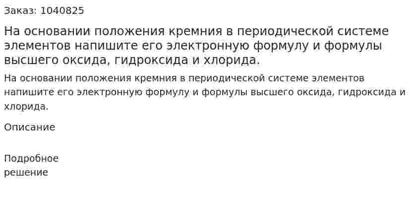 На основании положения кремния в периодической системе элементов напишите его электронную формулу и формулы высшего оксида, гидроксида и хлорида. 