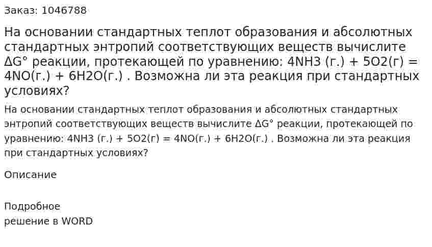 На основании стандартных теплот образования и абсолютных стандартных энтропий соответствующих веществ вычислите ΔG° реакции, протекающей по уравнению: 4NH3 (г.) + 5O2(г) = 4NO(г.) + 6H2O(г.) .  Возможна ли эта реакция при стандартных условиях? 