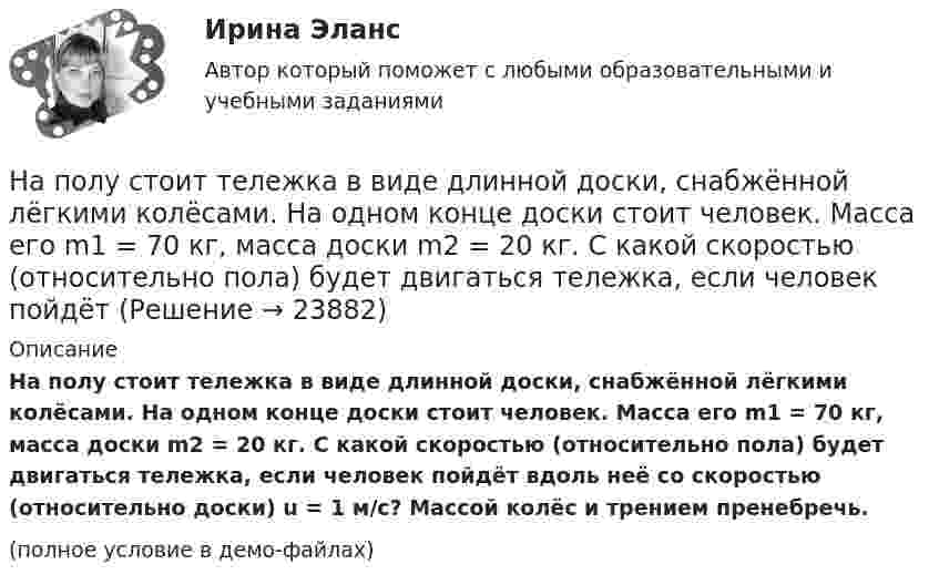     
          Описание
          На полу стоит тележка в виде длинной доски, снабжённой лёгкими колёсами. На одном конце доски стоит человек. Масса его m1 = 70 кг, масса доски m2 = 20 кг. С какой скоростью (относительно пола) будет двигаться тележка, если человек пойдёт вдоль неё со скоростью (относительно доски) u = 1 м/с? Массой колёс и трением пренебречь.(полное условие в демо-файлах)  
            
            
            На полу стоит тележка в виде длинной доски, снабженной легкими колесами. На одном конце доски стоит человек. Масса его m1 = 60 кг, масса доски m2 = 20 кг. С какой скоростью (относительно пола) будет двигаться тележка, если человек пойдет вдоль нее На полу стоит тележка в виде длинной доски, снабжённой лёгкими колёсами. На одном конце доски стоит человек. Масса его m1 = 70 кг, масса доски m2 = 20 кг. С какой скоростью (относительно пола) будет двигаться тележка, если человек пойдёт На полу стоит тележка в виде длинной доски, снабжённой лёгкими колёсами. На одном конце доски стоит человек. Масса человека M = 60 кг, масса доски m = 20 кг. С какой скоростью U (относительно пола) будет двигаться тележка, если человек На полый тонкостенный цилиндр массы m намотана нить (тонкая и невесомая). Свободный конец её прикреплён к потолку лифта, движущегося вниз с ускорением aл. Цилиндр предоставлен сам себе. Найти ускорение цилиндра относительно лифта и силу На полый тонкостенный цилиндр (рис.2) намотана тонкая нить, свободный конец которой прикреплен к потолку. Найти ускорение, с которым цилиндр опускается под действием силы тяжести.Напоминание как функция продвижения …На портале государственных и муниципальных услуг (функций) субъекта РФ размещается информация:На подвешенный к пружине груз массой 0.1 кг действует вынуждающая сила с амплитудой 0,4 Н. Коэффициент сил сопротивления среды равен 0,3 кг/с, коэффициент упругости пружины 4 Н/м. Найти частоту колебаний вынуждающей силы, при которой в системе На покоящейся круглой платформе массой 2 т и радиусом 3 м находится человек массой 60 кг. Платформа может вращаться без трения вокруг вертикальной оси, проходящей через её центр. С какой угловой скоростью начнёт вращаться платформа,На полке стоит 100 книг, из которых выбрали случайный набор книг (все наборы равновероятны), а затем поставили обратно. На следующий день с этой полки снова взяли случайный набор книг. Найти вероятность того, что ...Наполнение базы знаний ЭС – это …На полу стоит тележка в виде длинной доски, снабженной легкими колесами. На одном конце доски стоит человек. Масса его m1 = 60 кг, масса доски m2 = 20 кг. С какой скоростью (относительно пола) будет двигаться тележка, если На полу стоит тележка в виде длинной доски, снабженной легкими колесами. На одном конце доски стоит человек. Масса его m1 = 60 кг, масса доски m2 = 20 кг. С какой скоростью (относительно пола) будет двигаться тележка, если На полу стоит тележка в виде длинной доски, снабженной легкими колесами. На одном конце доски стоит человек. Масса его m1 = 60 кг, масса доски m2 = 20 кг. С какой скоростью (относительно пола) будет двигаться тележка, если 