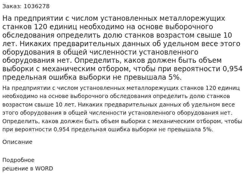 На предприятии с числом установленных металлорежущих станков 120 единиц необходимо на основе выборочного обследования определить долю станков возрастом свыше 10 лет. Никаких предварительных данных об удельном весе этого оборудования в общей численности установленного оборудования нет. Определить, каков должен быть объем выборки с механическим отбором, чтобы при вероятности 0,954 предельная ошибка выборки не превышала 5%. 